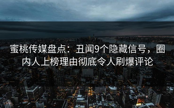 蜜桃传媒盘点：丑闻9个隐藏信号，圈内人上榜理由彻底令人刷爆评论