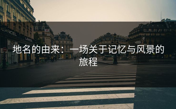地名的由来：一场关于记忆与风景的旅程