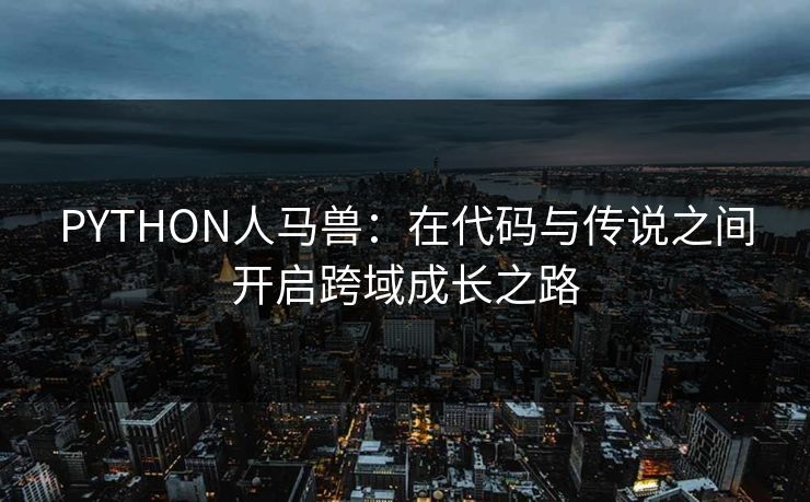 PYTHON人马兽：在代码与传说之间开启跨域成长之路