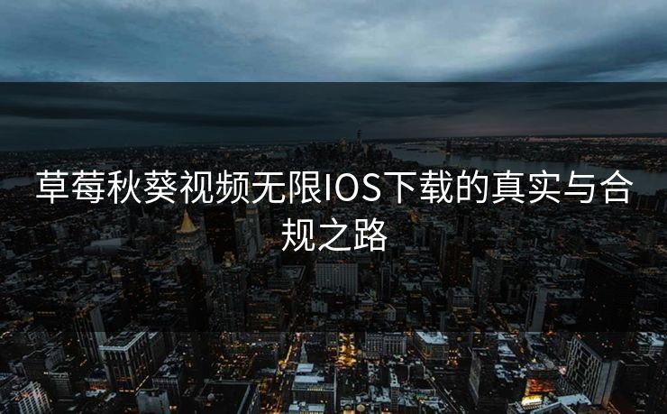 草莓秋葵视频无限IOS下载的真实与合规之路