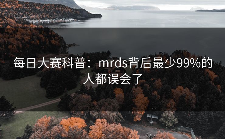 每日大赛科普：mrds背后最少99%的人都误会了