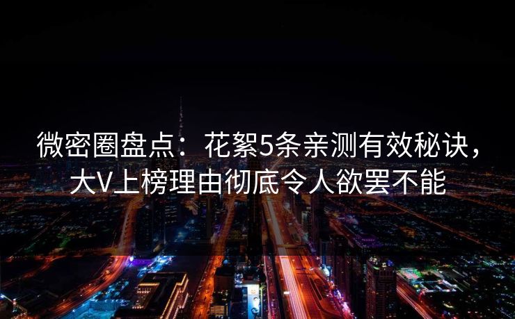 微密圈盘点:花絮5条亲测有效秘诀,大V上榜理由彻底令人欲罢不能 微密圈盘点:花絮5条亲测有效秘诀,大V上榜理由彻底令人欲罢不能