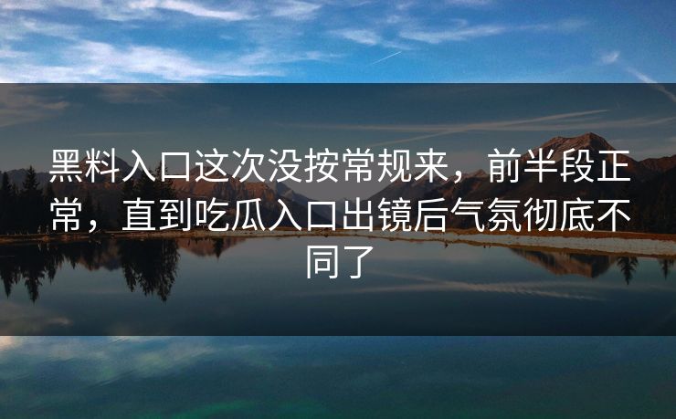 黑料入口这次没按常规来,前半段正常,直到吃瓜入口出镜后气氛彻底不同了 黑料入口这次没按常规来,前半段正常,直到吃瓜入口出镜后气氛彻底不同了